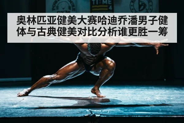 奥林匹亚健美大赛哈迪乔潘男子健体与古典健美对比分析谁更胜一筹