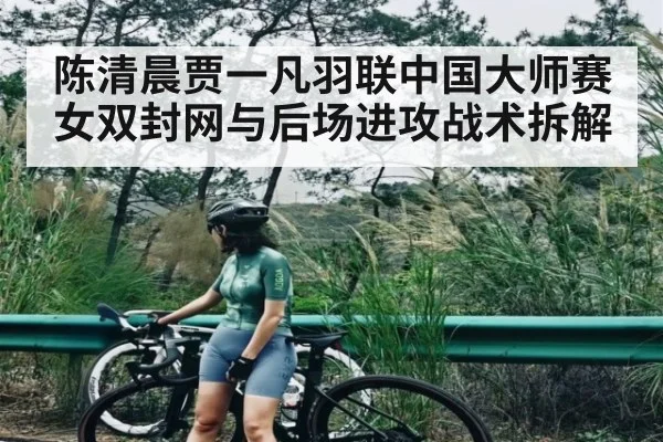 陈清晨贾一凡羽联中国大师赛女双封网与后场进攻战术拆解