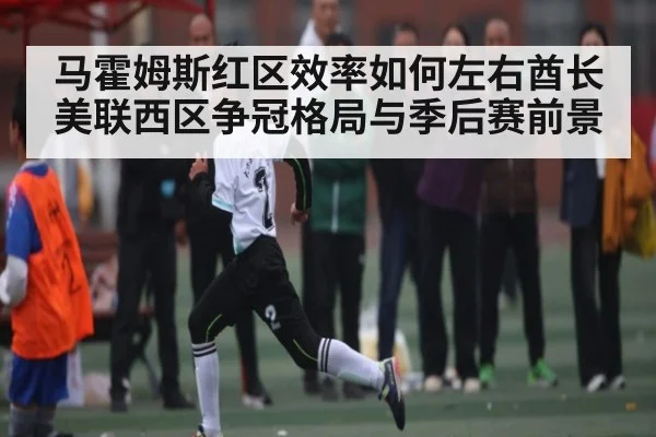 马霍姆斯红区效率如何左右酋长美联西区争冠格局与季后赛前景
