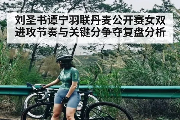 刘圣书谭宁羽联丹麦公开赛女双进攻节奏与关键分争夺复盘分析